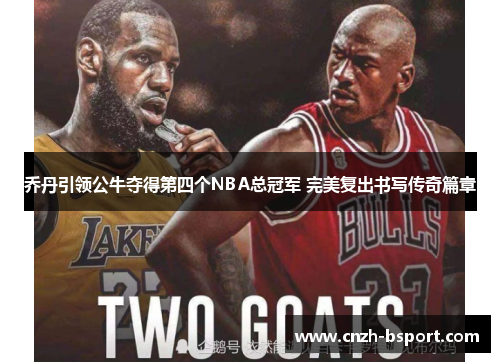 乔丹引领公牛夺得第四个NBA总冠军 完美复出书写传奇篇章 乔丹引领公牛夺得第四个NBA总冠军 完美复出书写传奇篇章