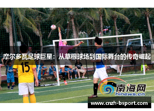 摩尔多瓦足球巨星：从草根球场到国际舞台的传奇崛起