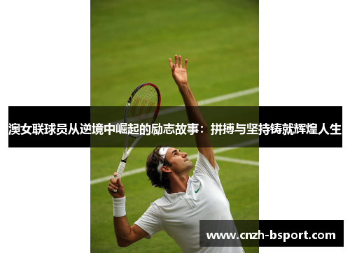 澳女联球员从逆境中崛起的励志故事:拼搏与坚持铸就辉煌人生 澳女联球员从逆境中崛起的励志故事:拼搏与坚持铸就辉煌人生