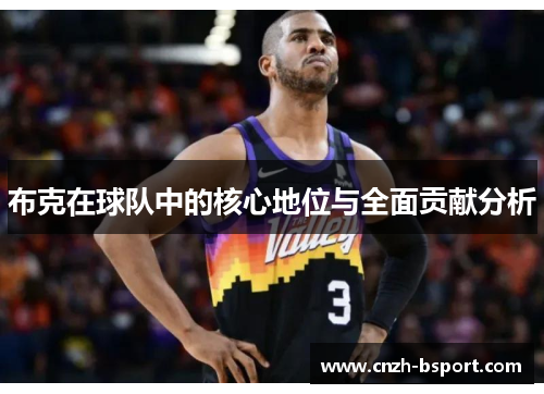 布克在球队中的核心地位与全面贡献分析 布克在球队中的核心地位与全面贡献分析