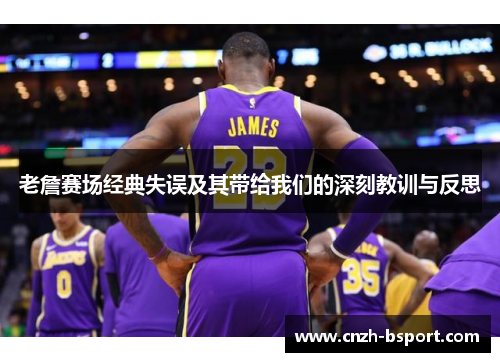 老詹赛场经典失误及其带给我们的深刻教训与反思 老詹赛场经典失误及其带给我们的深刻教训与反思