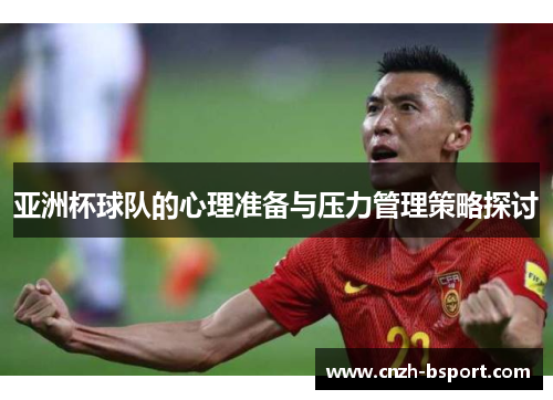 亚洲杯球队的心理准备与压力管理策略探讨 亚洲杯球队的心理准备与压力管理策略探讨
