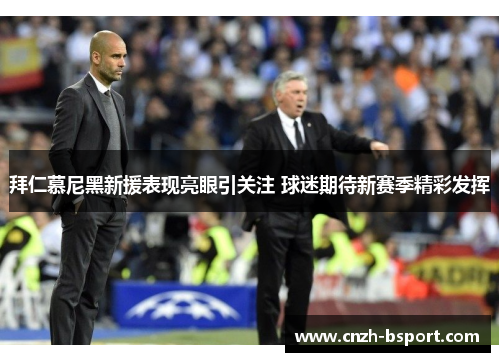 拜仁慕尼黑新援表现亮眼引关注 球迷期待新赛季精彩发挥 拜仁慕尼黑新援表现亮眼引关注 球迷期待新赛季精彩发挥