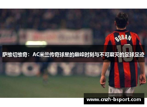 萨维切维奇:AC米兰传奇球星的巅峰时刻与不可磨灭的足球足迹 萨维切维奇:AC米兰传奇球星的巅峰时刻与不可磨灭的足球足迹