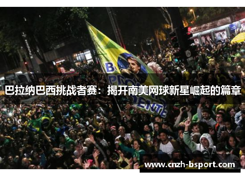 巴拉纳巴西挑战者赛:揭开南美网球新星崛起的篇章 巴拉纳巴西挑战者赛:揭开南美网球新星崛起的篇章
