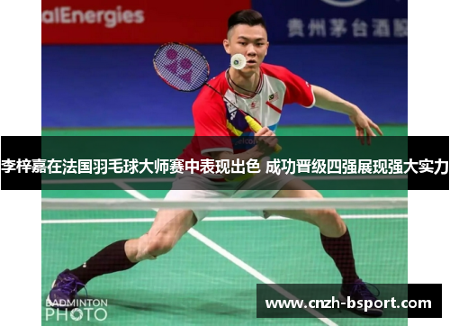 李梓嘉在法国羽毛球大师赛中表现出色 成功晋级四强展现强大实力 李梓嘉在法国羽毛球大师赛中表现出色 成功晋级四强展现强大实力