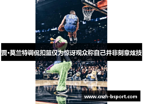 贾·莫兰特调侃扣篮仅为惊讶观众称自己并非刻意炫技