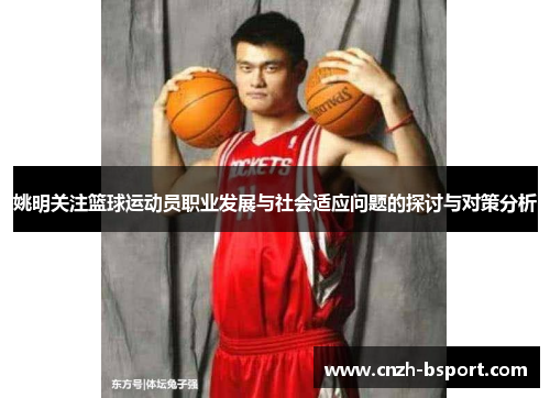 姚明关注篮球运动员职业发展与社会适应问题的探讨与对策分析 姚明关注篮球运动员职业发展与社会适应问题的探讨与对策分析