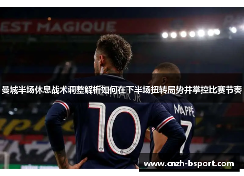 曼城半场休息战术调整解析如何在下半场扭转局势并掌控比赛节奏 曼城半场休息战术调整解析如何在下半场扭转局势并掌控比赛节奏