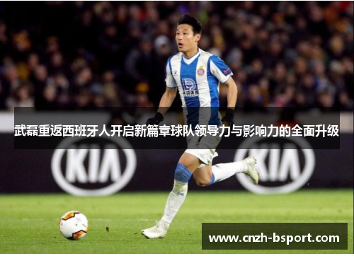 武磊重返西班牙人开启新篇章球队领导力与影响力的全面升级 武磊重返西班牙人开启新篇章球队领导力与影响力的全面升级