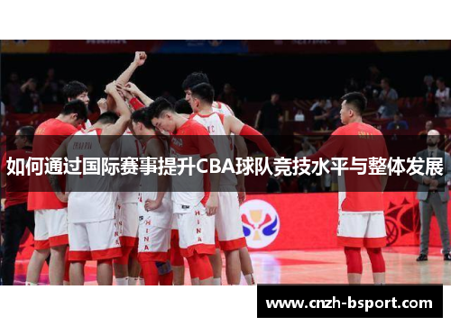 如何通过国际赛事提升CBA球队竞技水平与整体发展
