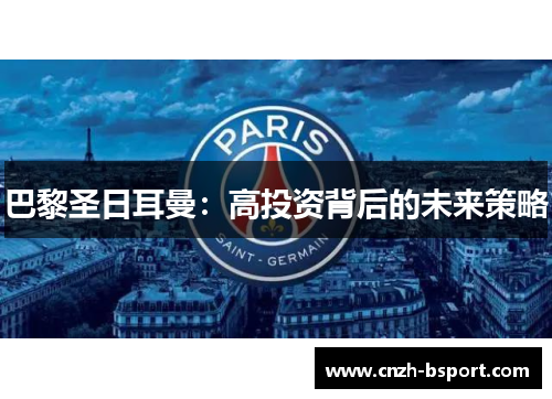 巴黎圣日耳曼:高投资背后的未来策略 巴黎圣日耳曼:高投资背后的未来策略