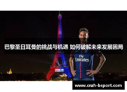 巴黎圣日耳曼的挑战与机遇 如何破解未来发展困局