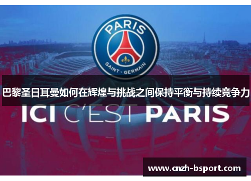 巴黎圣日耳曼如何在辉煌与挑战之间保持平衡与持续竞争力