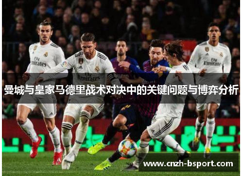 曼城与皇家马德里战术对决中的关键问题与博弈分析