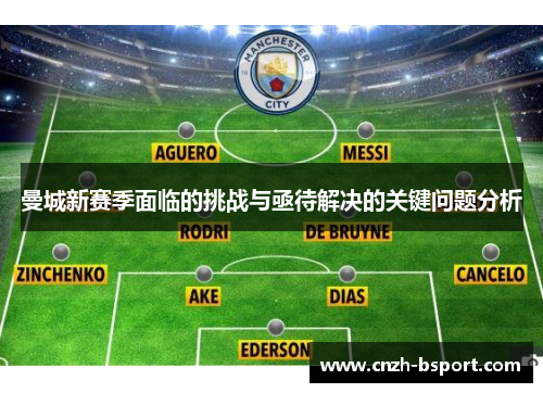 曼城新赛季面临的挑战与亟待解决的关键问题分析