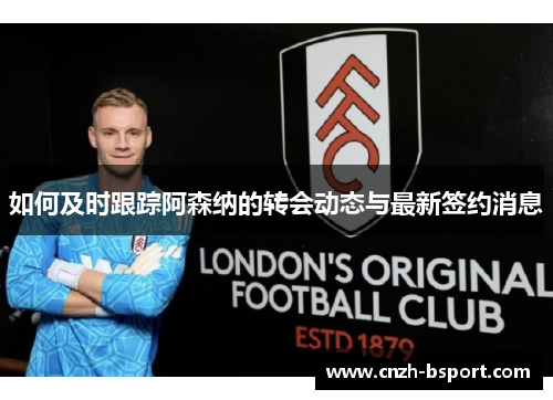 如何及时跟踪阿森纳的转会动态与最新签约消息