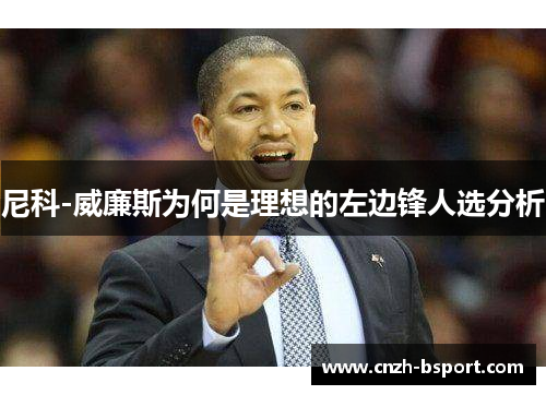尼科-威廉斯为何是理想的左边锋人选分析