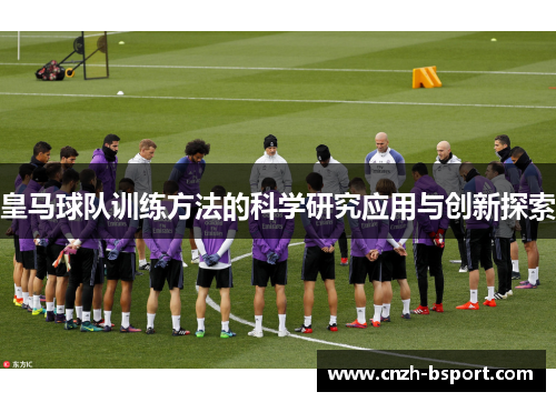 皇马球队训练方法的科学研究应用与创新探索 皇马球队训练方法的科学研究应用与创新探索