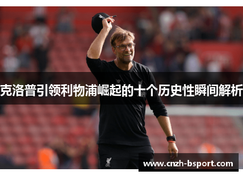 克洛普引领利物浦崛起的十个历史性瞬间解析