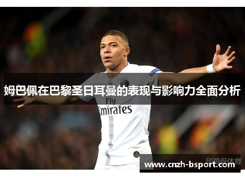 姆巴佩在巴黎圣日耳曼的表现与影响力全面分析