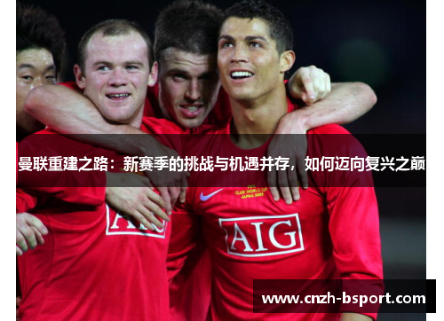 曼联重建之路：新赛季的挑战与机遇并存，如何迈向复兴之巅
