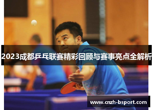 2023成都乒乓联赛精彩回顾与赛事亮点全解析 2023成都乒乓联赛精彩回顾与赛事亮点全解析