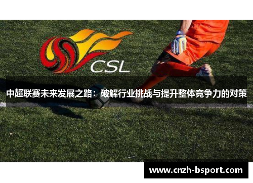 中超联赛未来发展之路:破解行业挑战与提升整体竞争力的对策 中超联赛未来发展之路:破解行业挑战与提升整体竞争力的对策