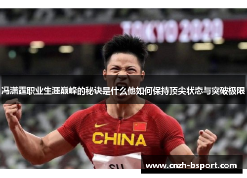 冯潇霆职业生涯巅峰的秘诀是什么他如何保持顶尖状态与突破极限 冯潇霆职业生涯巅峰的秘诀是什么他如何保持顶尖状态与突破极限