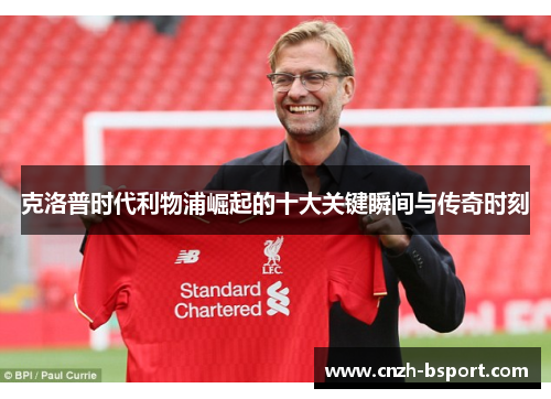 克洛普时代利物浦崛起的十大关键瞬间与传奇时刻 克洛普时代利物浦崛起的十大关键瞬间与传奇时刻