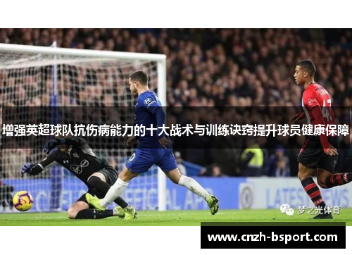 增强英超球队抗伤病能力的十大战术与训练诀窍提升球员健康保障