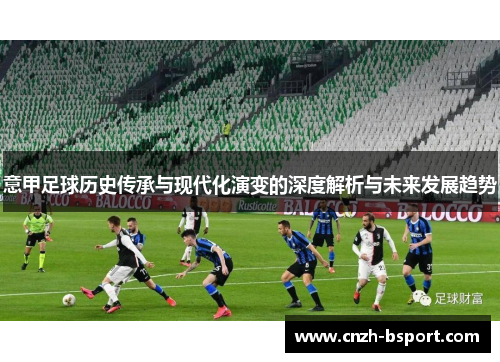 意甲足球历史传承与现代化演变的深度解析与未来发展趋势