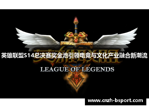 英雄联盟S14总决赛奖金池引领电竞与文化产业融合新潮流 英雄联盟S14总决赛奖金池引领电竞与文化产业融合新潮流