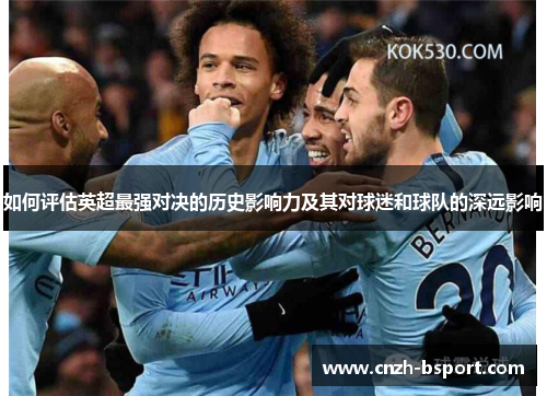 如何评估英超最强对决的历史影响力及其对球迷和球队的深远影响