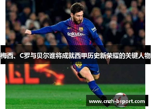 梅西、C罗与贝尔谁将成就西甲历史新荣耀的关键人物 梅西、C罗与贝尔谁将成就西甲历史新荣耀的关键人物