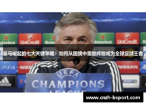 皇马崛起的七大关键策略:如何从困境中重塑辉煌成为全球足球王者 皇马崛起的七大关键策略:如何从困境中重塑辉煌成为全球足球王者