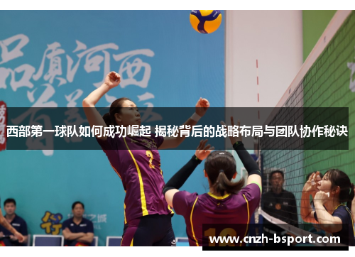 西部第一球队如何成功崛起 揭秘背后的战略布局与团队协作秘诀 西部第一球队如何成功崛起 揭秘背后的战略布局与团队协作秘诀