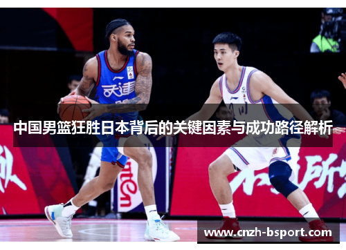 中国男篮狂胜日本背后的关键因素与成功路径解析 中国男篮狂胜日本背后的关键因素与成功路径解析