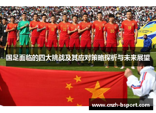 国足面临的四大挑战及其应对策略探析与未来展望