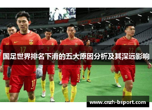 国足世界排名下滑的五大原因分析及其深远影响 国足世界排名下滑的五大原因分析及其深远影响