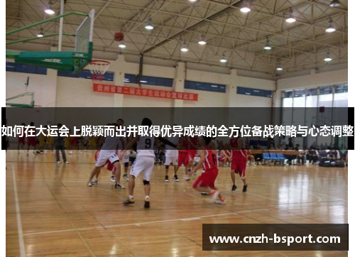 如何在大运会上脱颖而出并取得优异成绩的全方位备战策略与心态调整