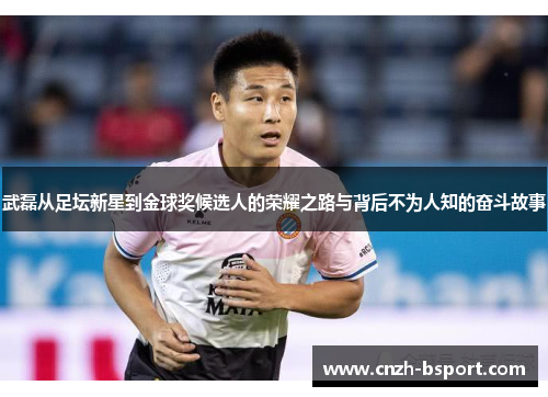 武磊从足坛新星到金球奖候选人的荣耀之路与背后不为人知的奋斗故事 武磊从足坛新星到金球奖候选人的荣耀之路与背后不为人知的奋斗故事