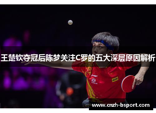 王楚钦夺冠后陈梦关注C罗的五大深层原因解析