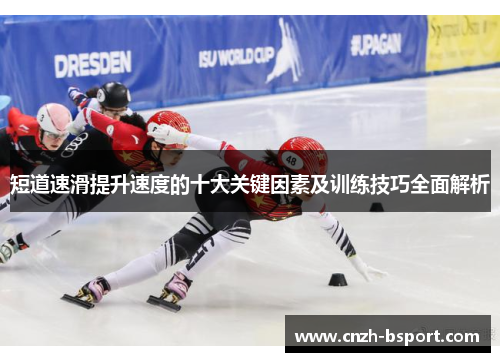 短道速滑提升速度的十大关键因素及训练技巧全面解析