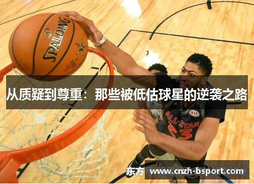从质疑到尊重:那些被低估球星的逆袭之路 从质疑到尊重:那些被低估球星的逆袭之路