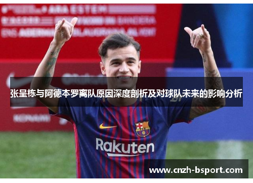张呈栋与阿德本罗离队原因深度剖析及对球队未来的影响分析