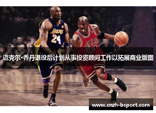 迈克尔·乔丹退役后计划从事投资顾问工作以拓展商业版图 迈克尔·乔丹退役后计划从事投资顾问工作以拓展商业版图