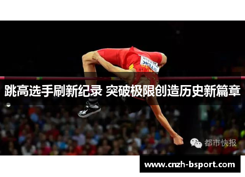 跳高选手刷新纪录 突破极限创造历史新篇章
