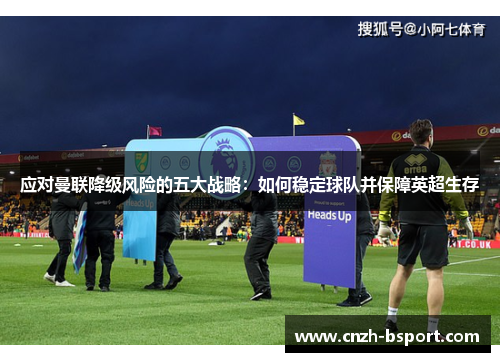 应对曼联降级风险的五大战略：如何稳定球队并保障英超生存