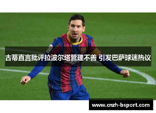 古蒂直言批评拉波尔塔管理不善 引发巴萨球迷热议